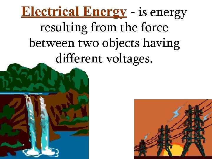 Electrical Energy - is energy resulting from the force between two objects having different