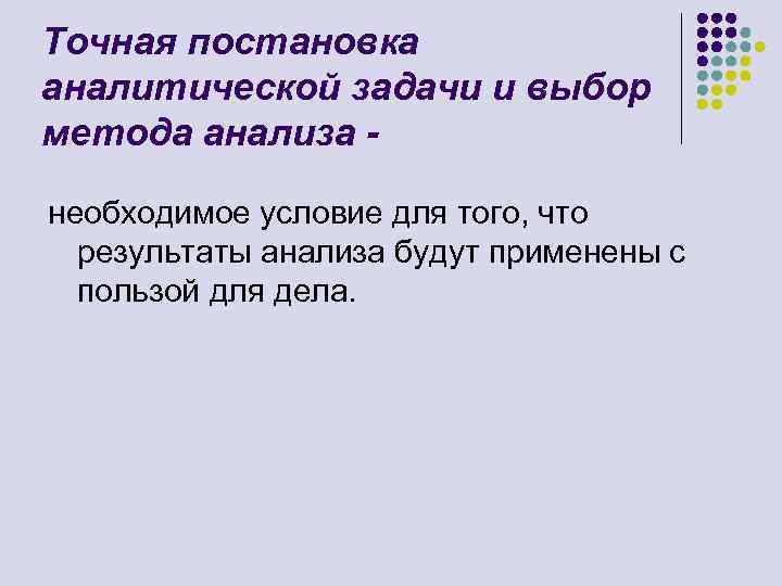 Точная постановка аналитической задачи и выбор метода анализа необходимое условие для того, что результаты