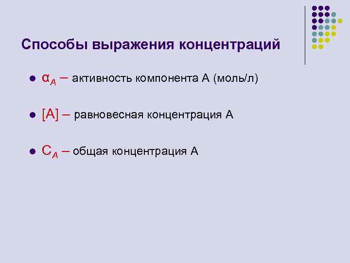 Способы выражения концентраций l αА – активность компонента А (моль/л) l [A] – равновесная