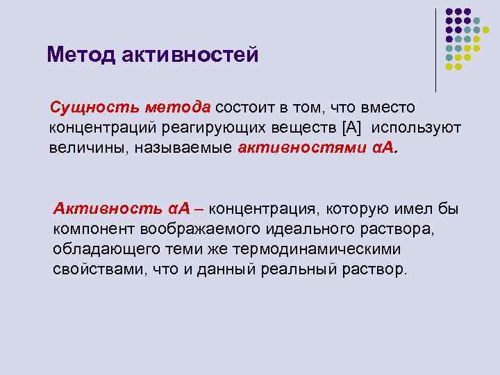 Метод активностей Сущность метода состоит в том, что вместо концентраций реагирующих веществ [A] используют