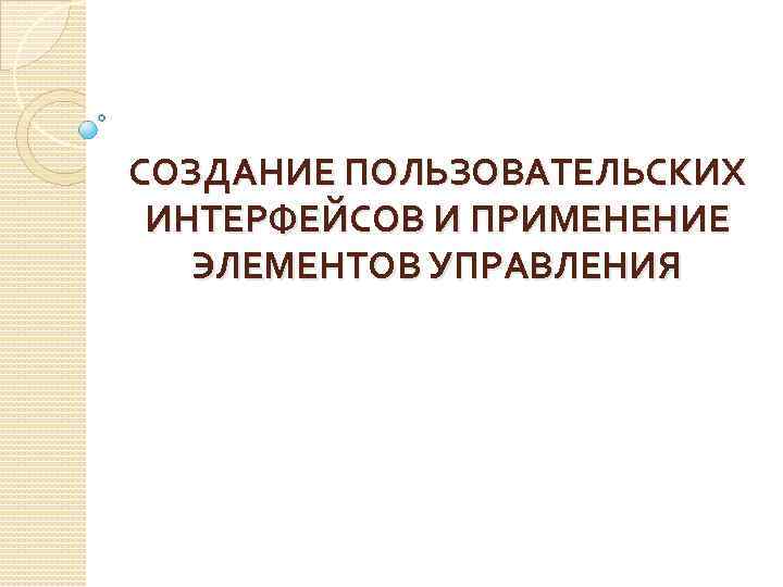 СОЗДАНИЕ ПОЛЬЗОВАТЕЛЬСКИХ ИНТЕРФЕЙСОВ И ПРИМЕНЕНИЕ ЭЛЕМЕНТОВ УПРАВЛЕНИЯ 