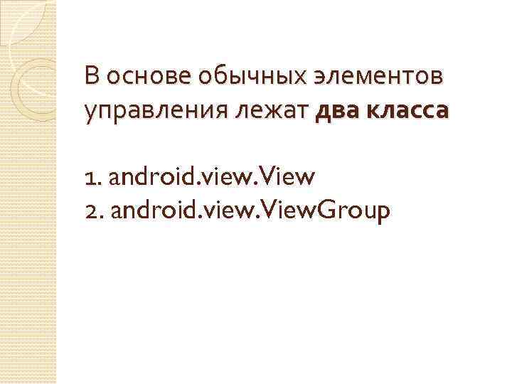 В основе обычных элементов управления лежат два класса 1. android. view. View 1. 2.