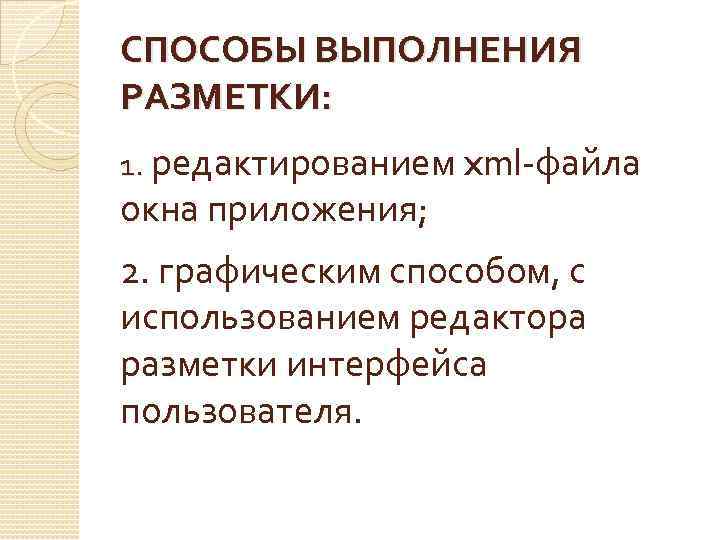 СПОСОБЫ ВЫПОЛНЕНИЯ РАЗМЕТКИ: 1. редактированием xml-файла окна приложения; 2. графическим способом, с использованием редактора