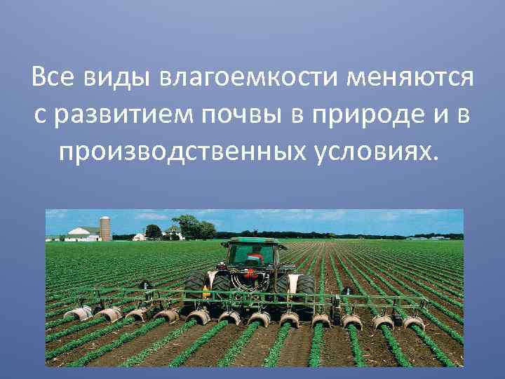 Все виды влагоемкости меняются с развитием почвы в природе и в производственных условиях. 