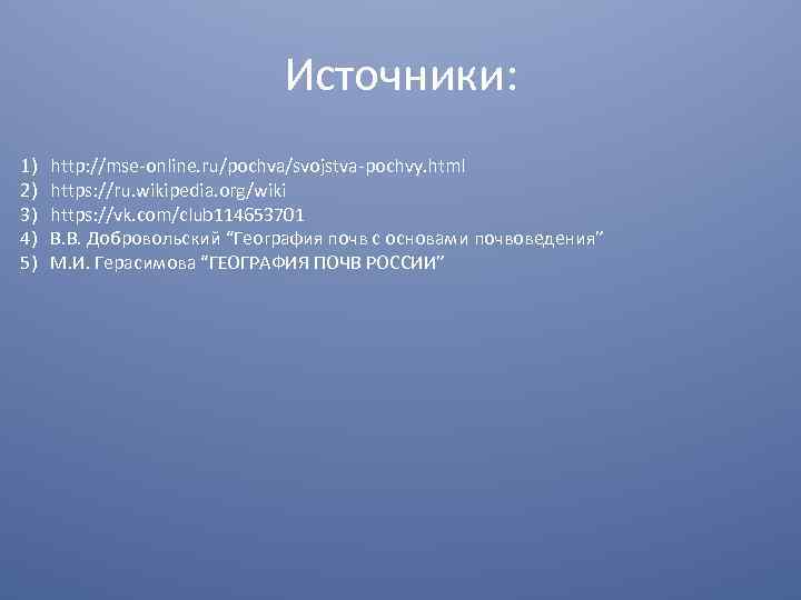 Источники: 1) http: //mse-online. ru/pochva/svojstva-pochvy. html 2) https: //ru. wikipedia. org/wiki 3) https: //vk.