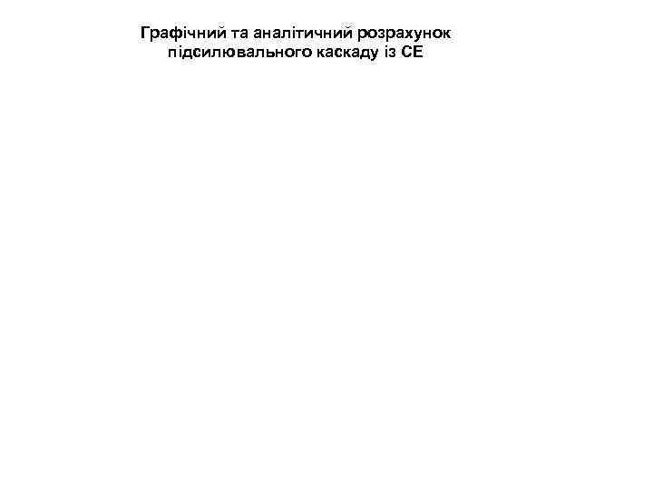 Графічний та аналітичний розрахунок підсилювального каскаду із СЕ 