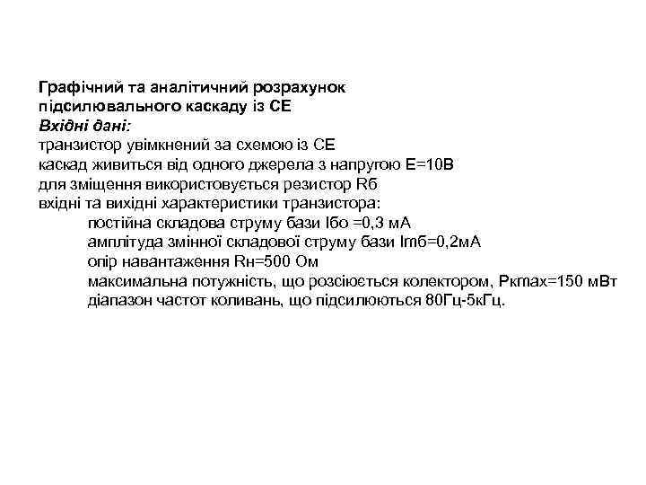 Графічний та аналітичний розрахунок підсилювального каскаду із СЕ Вхідні дані: транзистор увiмкнений за схемою