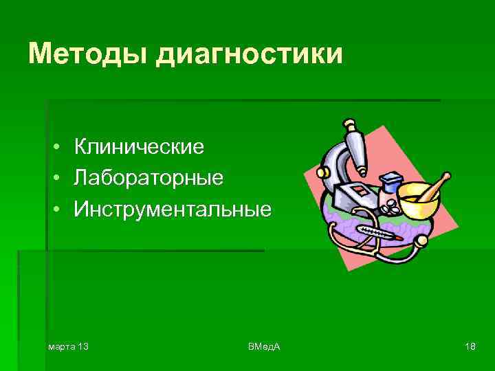 Методы диагностики • • • Клинические Лабораторные Инструментальные марта 13 ВМед. А 18 