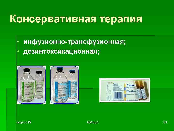Консервативная терапия • инфузионно-трансфузионная; • дезинтоксикационная; марта 13 ВМед. А 31 