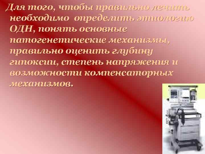 Для того, чтобы правильно лечить необходимо определить этиологию ОДН, понять основные патогенетические механизмы, правильно