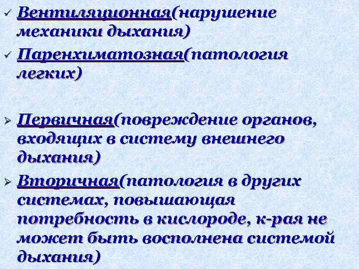 Вентиляционная(нарушение механики дыхания) ü Паренхиматозная(патология легких) ü Первичная(повреждение органов, входящих в систему внешнего дыхания)