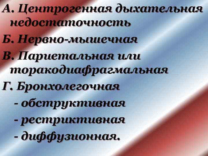 А. Центрогенная дыхательная недостаточность Б. Нервно-мышечная В. Париетальная или торакодиафрагмальная Г. Бронхолегочная - обструктивная