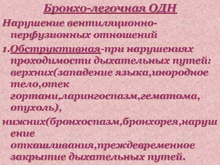 Бронхо-легочная ОДН Нарушение вентиляционноперфузионных отношений 1. Обструктивная-при нарушениях проходимости дыхательных путей: верхних(западение языка, инородное