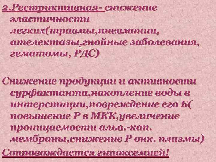 2. Рестриктивная- снижение эластичности легких(травмы, пневмонии, ателектазы, гнойные заболевания, гематомы, РДС) Снижение продукции и