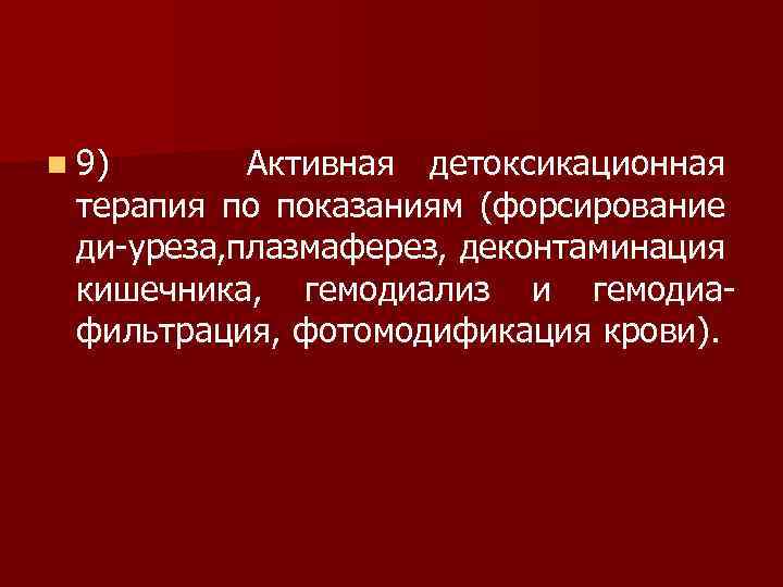 n 9) Активная детоксикационная терапия по показаниям (форсирование ди уреза, лазмаферез, деконтаминация плазмаферез, п