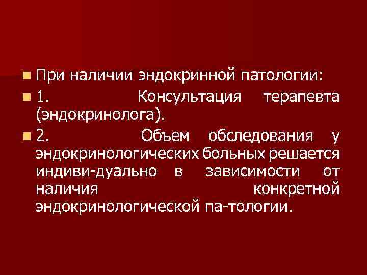 n При наличии эндокринной патологии: n 1. Консультация терапевта (эндокринолога). n 2. Объем обследования