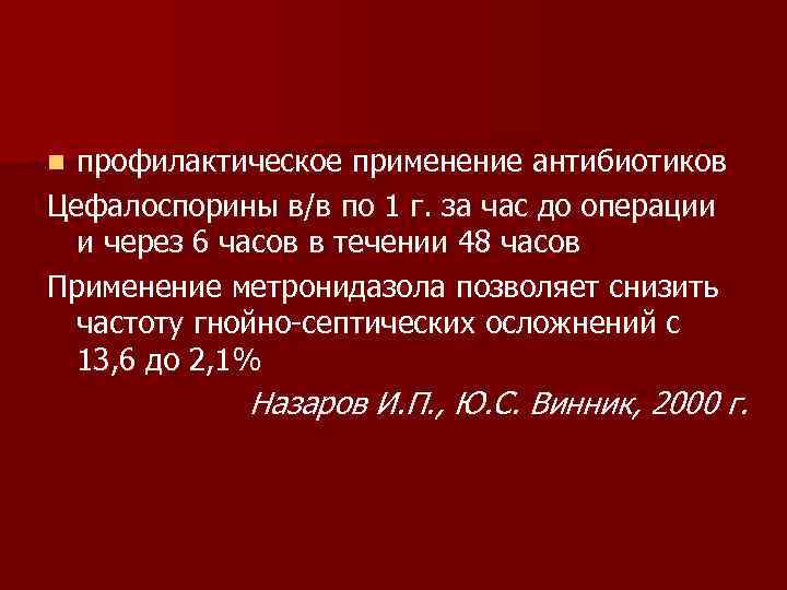профилактическое применение антибиотиков Цефалоспорины в/в по 1 г. за час до операции и через