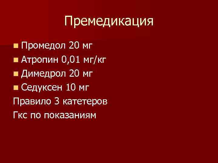 Премедикация n Промедол 20 мг n Атропин 0, 01 мг/кг n Димедрол 20 мг