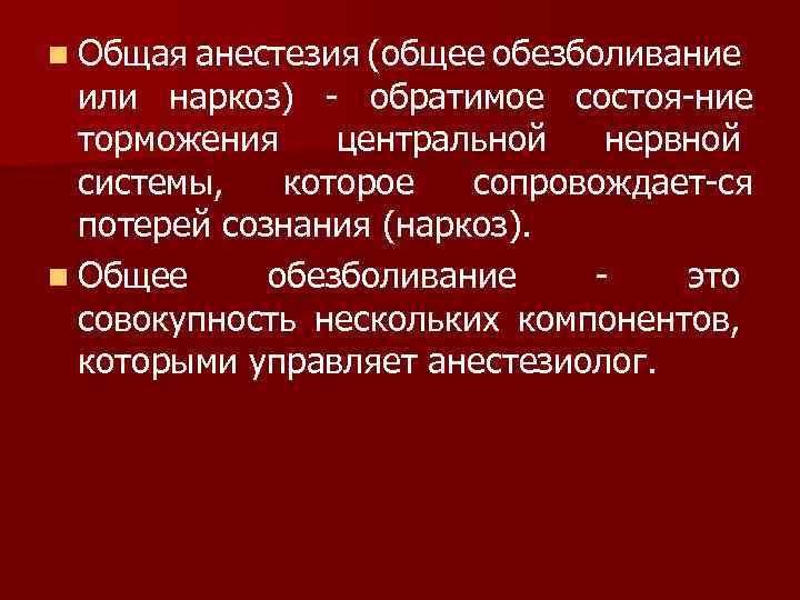n Общая анестезия (общее обезболивание или наркоз) обратимое состоя ние торможения центральной нервной системы,