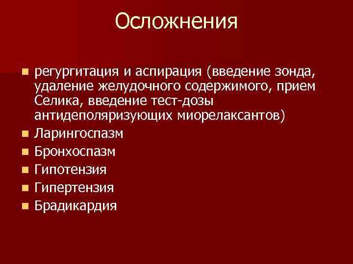 Осложнения n n n регургитация и аспирация (введение зонда, удаление желудочного содержимого, прием Селика,