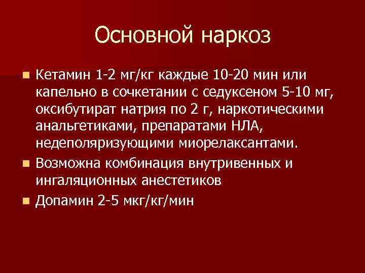 Основной наркоз Кетамин 1 2 мг/кг каждые 10 20 мин или капельно в сочкетании