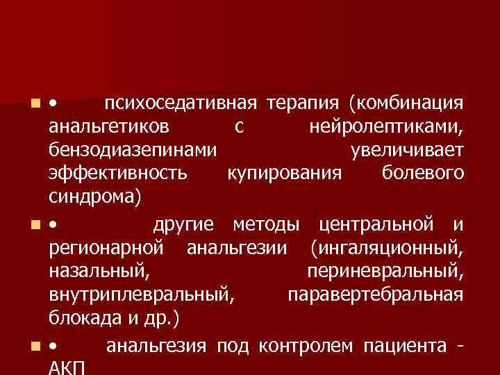  • психоседативная терапия (комбинация анальгетиков с нейролептиками, бензодиазепинами увеличивает эффективность купирования болевого синдрома)