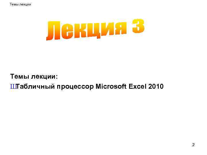 Темы лекции: Ш Табличный процессор Microsoft Excel 2010 2 