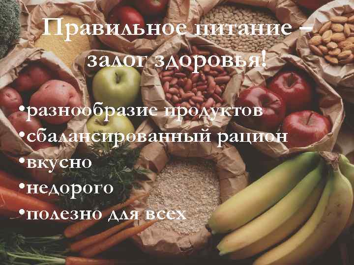 Правильное питание – залог здоровья! • разнообразие продуктов • сбалансированный рацион • вкусно •