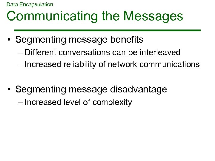 Data Encapsulation Communicating the Messages • Segmenting message benefits – Different conversations can be