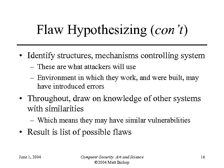 Flaw Hypothesizing (con’t) • Identify structures, mechanisms controlling system – These are what attackers