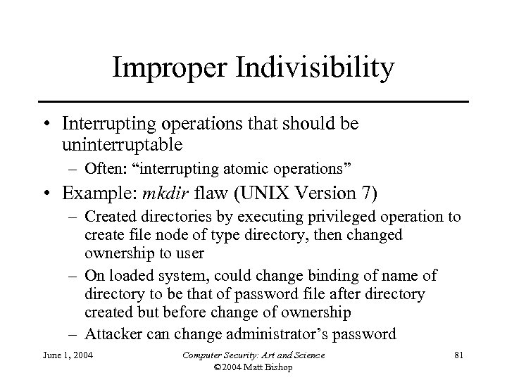 Improper Indivisibility • Interrupting operations that should be uninterruptable – Often: “interrupting atomic operations”
