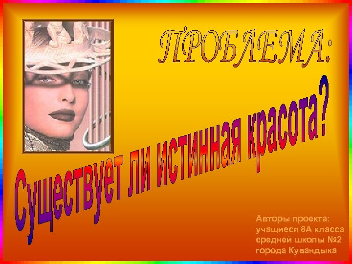 Авторы проекта: учащиеся 8 А класса средней школы № 2 города Кувандыка 