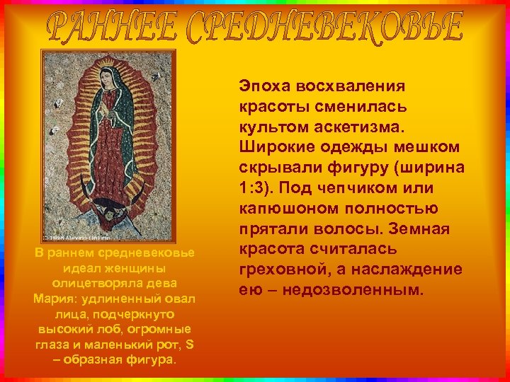 В раннем средневековье идеал женщины олицетворяла дева Мария: удлиненный овал лица, подчеркнуто высокий лоб,