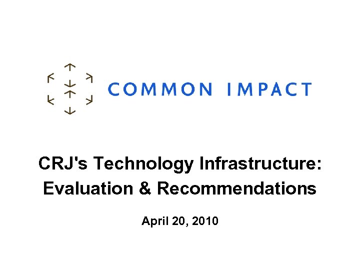 CRJ's Technology Infrastructure: Evaluation & Recommendations April 20, 2010 