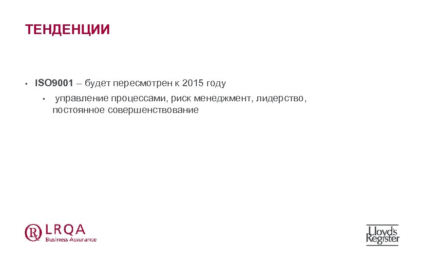 ТЕНДЕНЦИИ • ISO 9001 – будет пересмотрен к 2015 году • управление процессами, риск