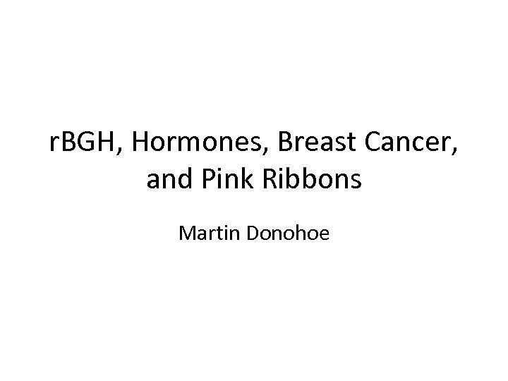 r. BGH, Hormones, Breast Cancer, and Pink Ribbons Martin Donohoe 