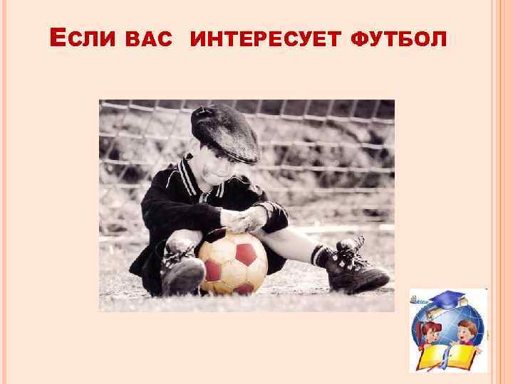 ЕСЛИ ВАС ИНТЕРЕСУЕТ ФУТБОЛ 