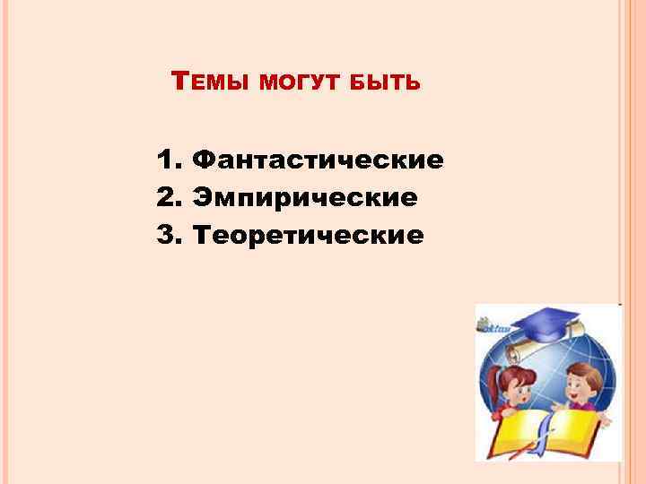 ТЕМЫ МОГУТ БЫТЬ 1. Фантастические 2. Эмпирические 3. Теоретические 