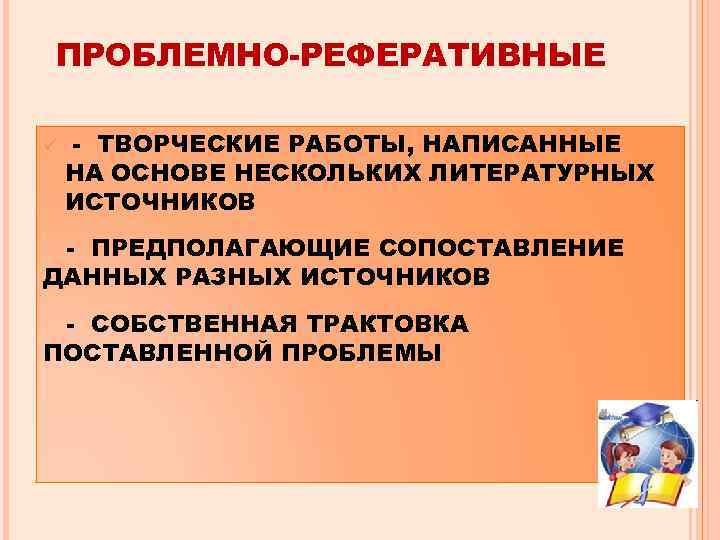 ПРОБЛЕМНО-РЕФЕРАТИВНЫЕ ü - ТВОРЧЕСКИЕ РАБОТЫ, НАПИСАННЫЕ НА ОСНОВЕ НЕСКОЛЬКИХ ЛИТЕРАТУРНЫХ ИСТОЧНИКОВ - ПРЕДПОЛАГАЮЩИЕ СОПОСТАВЛЕНИЕ