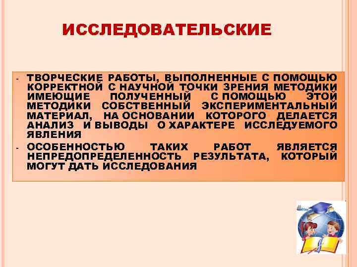 ИССЛЕДОВАТЕЛЬСКИЕ - - ТВОРЧЕСКИЕ РАБОТЫ, ВЫПОЛНЕННЫЕ С ПОМОЩЬЮ КОРРЕКТНОЙ С НАУЧНОЙ ТОЧКИ ЗРЕНИЯ МЕТОДИКИ