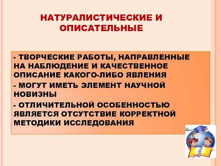 НАТУРАЛИСТИЧЕСКИЕ И ОПИСАТЕЛЬНЫЕ - ТВОРЧЕСКИЕ РАБОТЫ, НАПРАВЛЕННЫЕ НА НАБЛЮДЕНИЕ И КАЧЕСТВЕННОЕ ОПИСАНИЕ КАКОГО-ЛИБО ЯВЛЕНИЯ