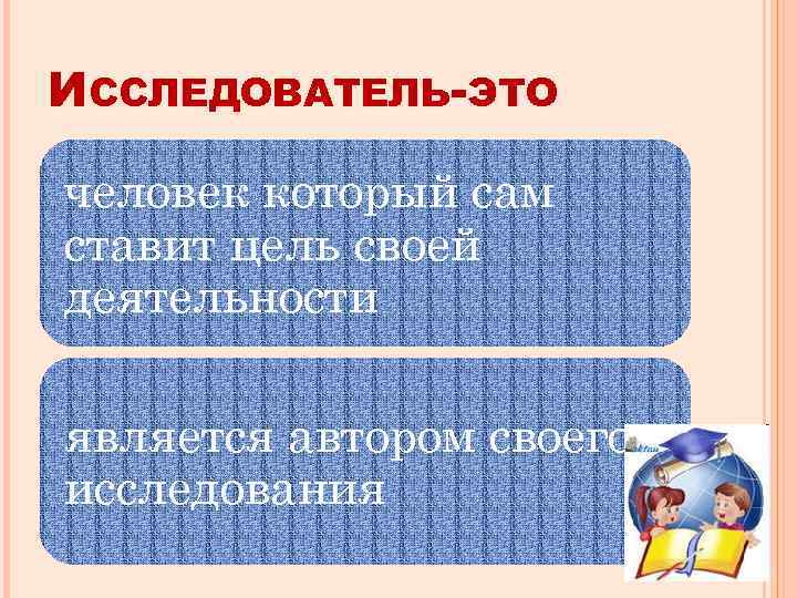 ИССЛЕДОВАТЕЛЬ-ЭТО человек который сам ставит цель своей деятельности является автором своего исследования 