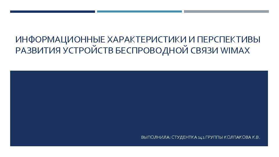 ИНФОРМАЦИОННЫЕ ХАРАКТЕРИСТИКИ И ПЕРСПЕКТИВЫ РАЗВИТИЯ УСТРОЙСТВ БЕСПРОВОДНОЙ СВЯЗИ WIMAX ВЫПОЛНИЛА: СТУДЕНТКА 141 ГРУППЫ КОЛПАКОВА