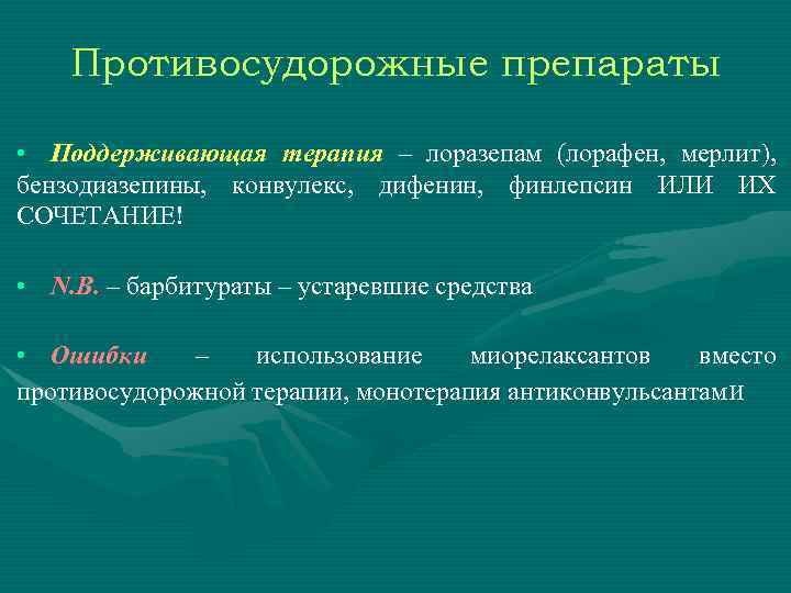 Противосудорожные препараты • Поддерживающая терапия – лоразепам (лорафен, мерлит), бензодиазепины, конвулекс, дифенин, финлепсин ИЛИ