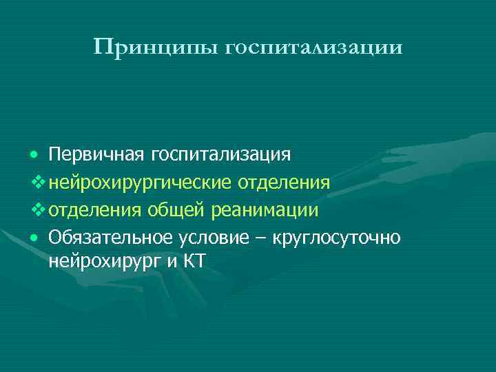 Принципы госпитализации • Первичная госпитализация v нейрохирургические отделения v отделения общей реанимации • Обязательное