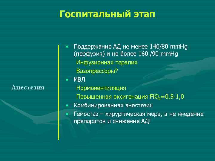 Госпитальный этап Анестезия • Поддержание АД не менее 140/80 mm. Hg (перфузия) и не