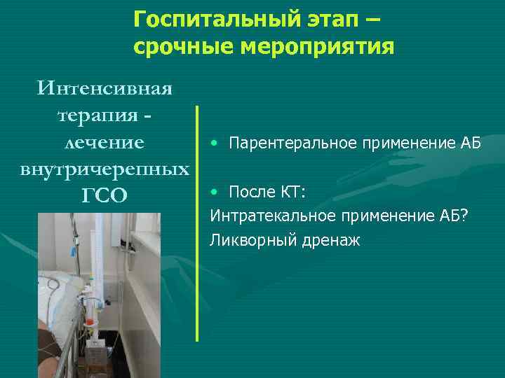 Госпитальный этап – срочные мероприятия Интенсивная терапия лечение внутричерепных ГСО • Парентеральное применение АБ