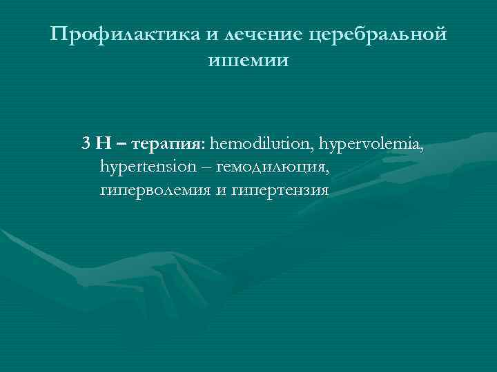 Профилактика и лечение церебральной ишемии 3 Н – терапия: hemodilution, hypervolemia, hypertension – гемодилюция,
