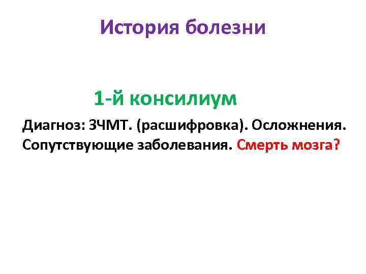 История болезни 1 -й консилиум Диагноз: ЗЧМТ. (расшифровка). Осложнения. Сопутствующие заболевания. Смерть мозга? 