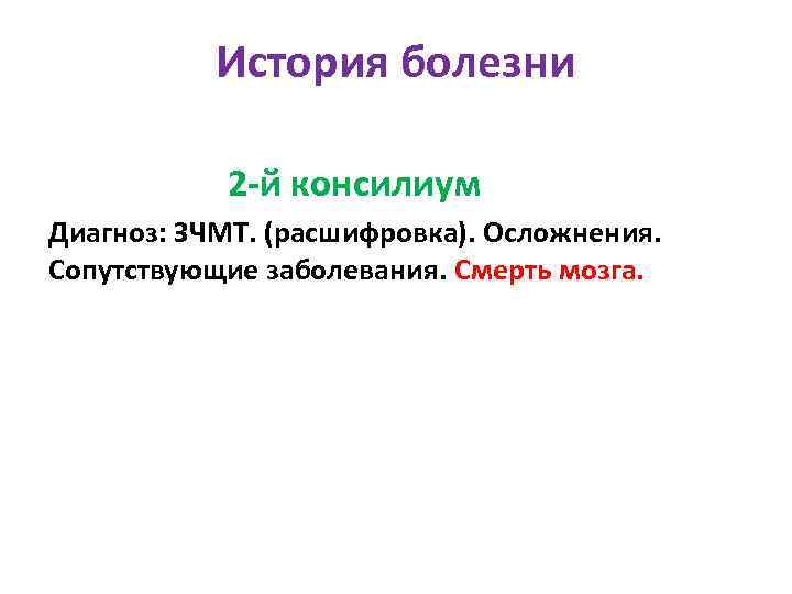 История болезни 2 -й консилиум Диагноз: ЗЧМТ. (расшифровка). Осложнения. Сопутствующие заболевания. Смерть мозга. 